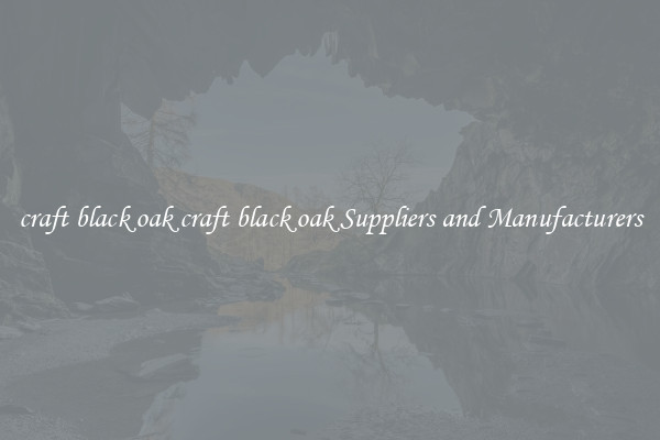 craft black oak craft black oak Suppliers and Manufacturers
