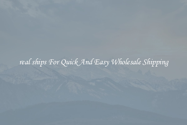 real ships For Quick And Easy Wholesale Shipping