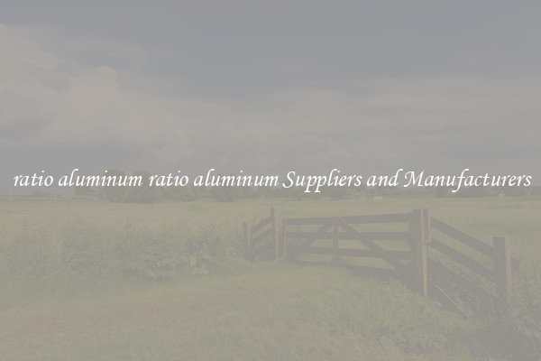 ratio aluminum ratio aluminum Suppliers and Manufacturers