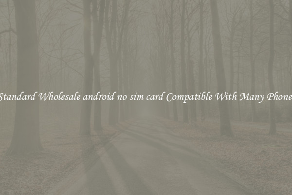 Standard Wholesale android no sim card Compatible With Many Phones