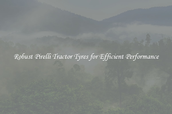 Robust Pirelli Tractor Tyres for Efficient Performance