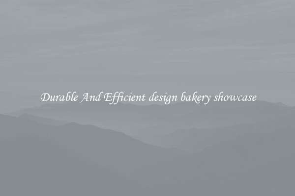 Durable And Efficient design bakery showcase