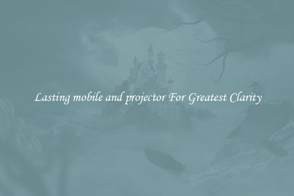 Lasting mobile and projector For Greatest Clarity