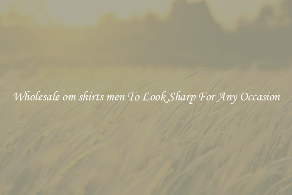 Wholesale om shirts men To Look Sharp For Any Occasion