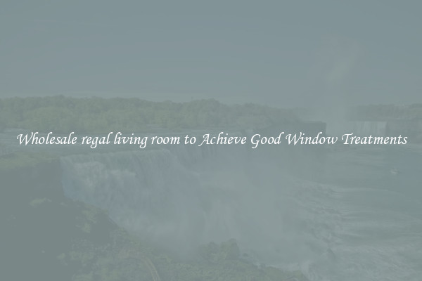 Wholesale regal living room to Achieve Good Window Treatments