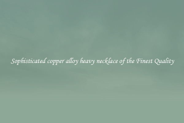 Sophisticated copper alloy heavy necklace of the Finest Quality