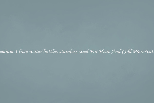 Premium 1 litre water bottles stainless steel For Heat And Cold Preservation