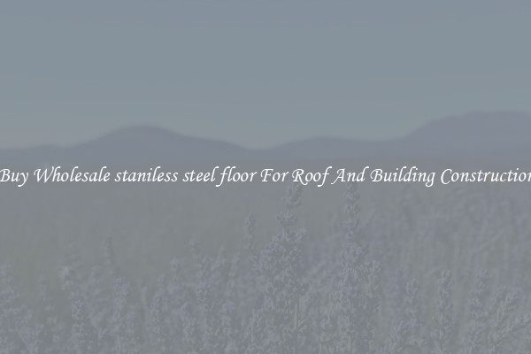 Buy Wholesale staniless steel floor For Roof And Building Construction