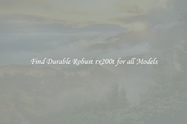 Find Durable Robust rx200t for all Models
