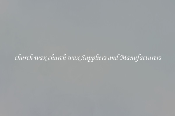 church wax church wax Suppliers and Manufacturers