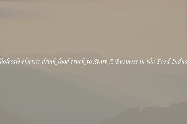 Wholesale electric drink food truck to Start A Business in the Food Industry