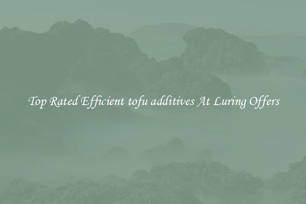 Top Rated Efficient tofu additives At Luring Offers