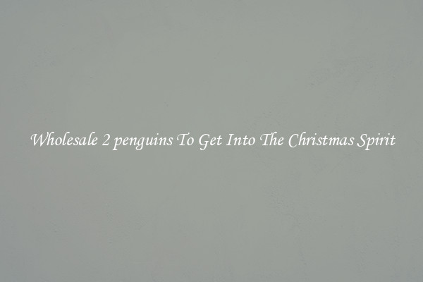 Wholesale 2 penguins To Get Into The Christmas Spirit