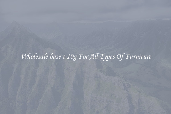 Wholesale base t 10g For All Types Of Furniture