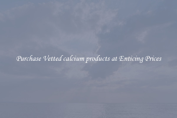 Purchase Vetted calcium products at Enticing Prices