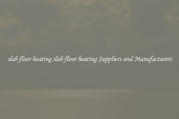 slab floor heating slab floor heating Suppliers and Manufacturers