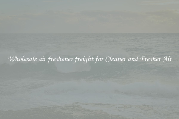 Wholesale air freshener freight for Cleaner and Fresher Air