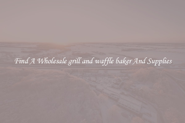 Find A Wholesale grill and waffle baker And Supplies