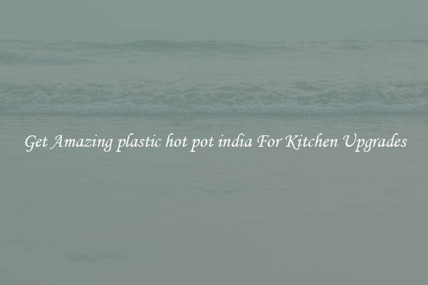 Get Amazing plastic hot pot india For Kitchen Upgrades
