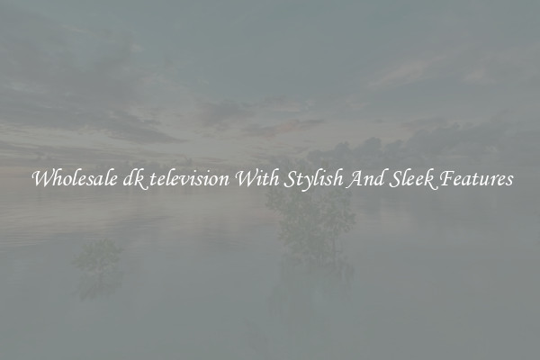 Wholesale dk television With Stylish And Sleek Features