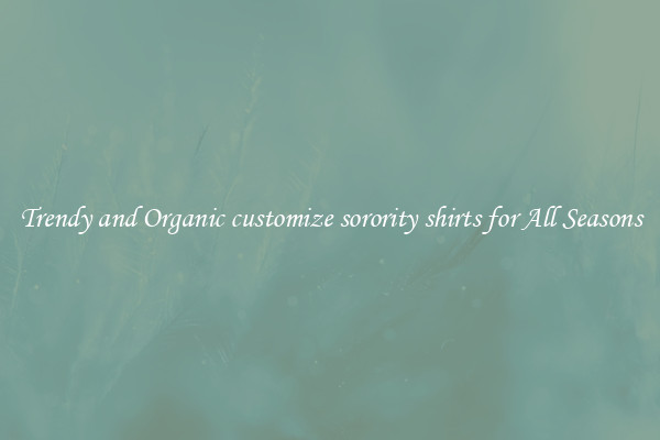 Trendy and Organic customize sorority shirts for All Seasons