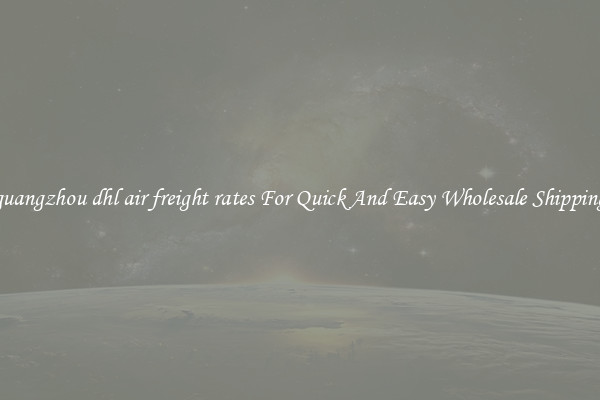 guangzhou dhl air freight rates For Quick And Easy Wholesale Shipping