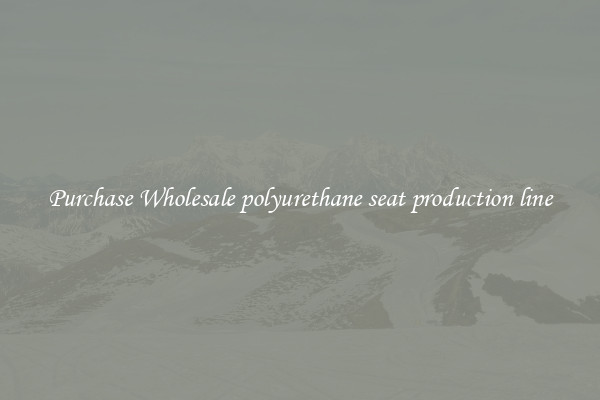 Purchase Wholesale polyurethane seat production line