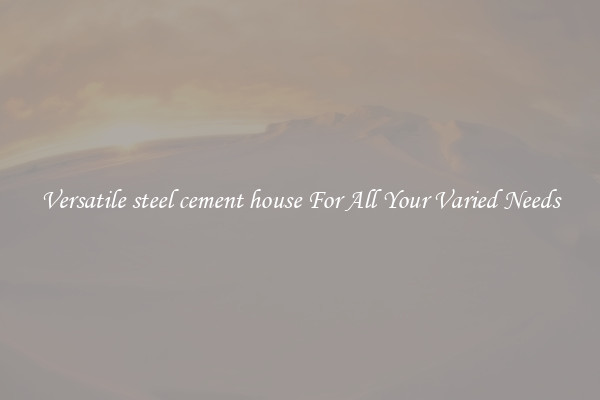 Versatile steel cement house For All Your Varied Needs