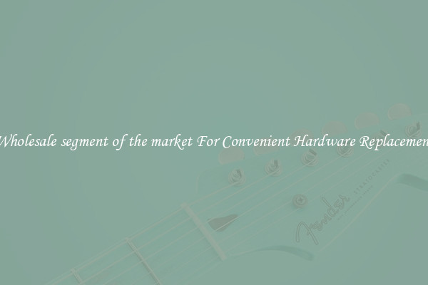 Wholesale segment of the market For Convenient Hardware Replacement