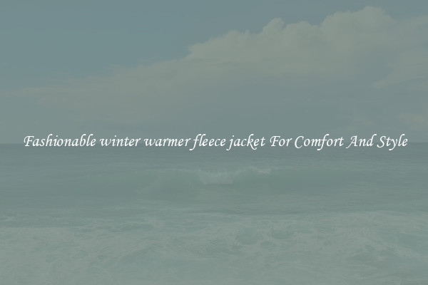 Fashionable winter warmer fleece jacket For Comfort And Style