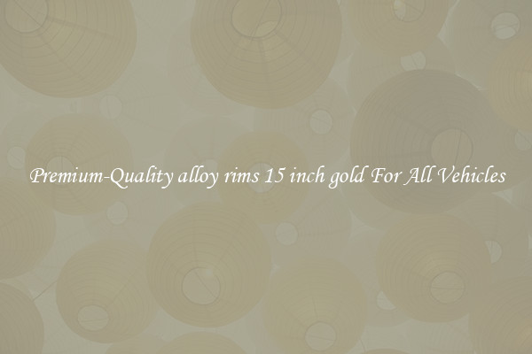 Premium-Quality alloy rims 15 inch gold For All Vehicles
