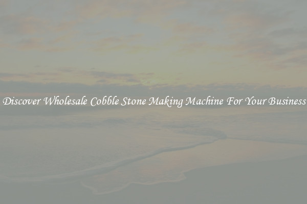 Discover Wholesale Cobble Stone Making Machine For Your Business