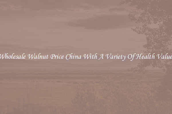 Wholesale Walnut Price China With A Variety Of Health Values