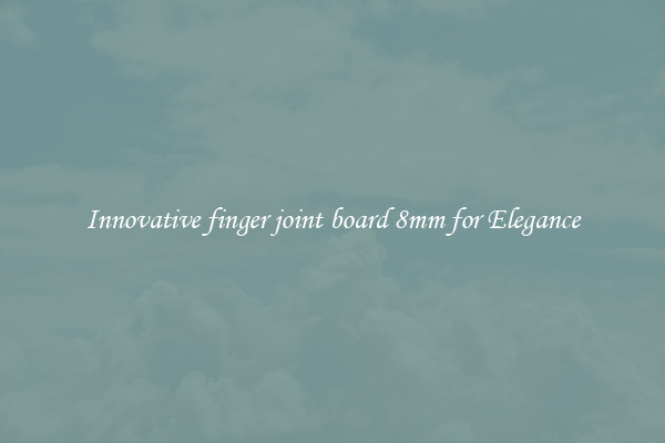 Innovative finger joint board 8mm for Elegance