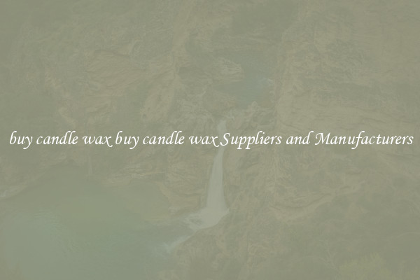 buy candle wax buy candle wax Suppliers and Manufacturers